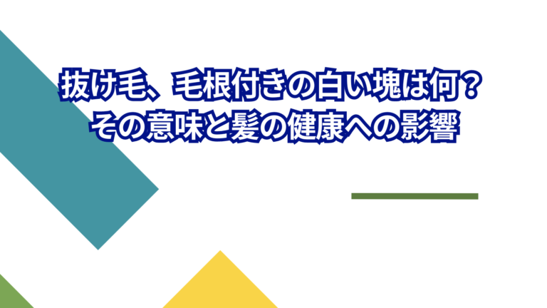 抜け毛、毛根付きの白い塊は何？その意味と髪の健康への影響